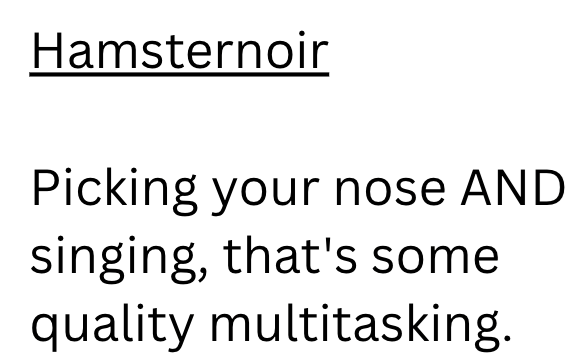 Hamsternoir Picking your nose AND singing, that's some quality multitasking.