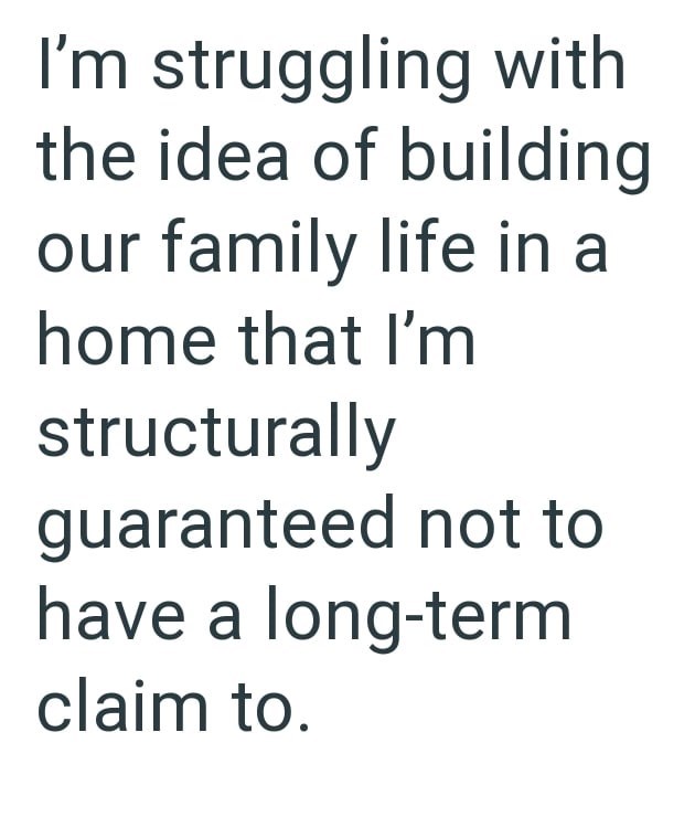 I'm struggling with the idea of building our family life in a home that I'm structurally guaranteed not to have a long-term claim to.