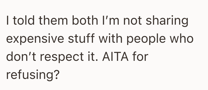 I told them both I'm not sharing expensive stuff with people who don't respect it. AITA for refusing?