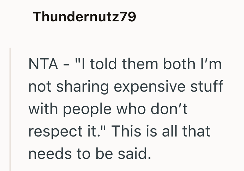 Thundernutz79 NTA - "I told them both I'm not sharing expensive stuff with people who don't respect it." This is all that needs to be said.