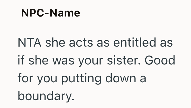 NPC-Name NTA she acts as entitled as if she was your sister. Good for you putting down a boundary.