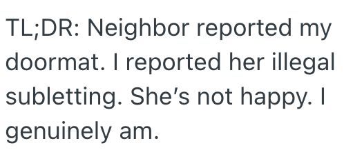 TL;DR: Neighbor reported my doormat. I reported her illegal subletting. She's not happy. I genuinely am.