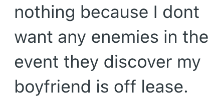 nothing because I dont want any enemies in the event they discover my boyfriend is off lease.