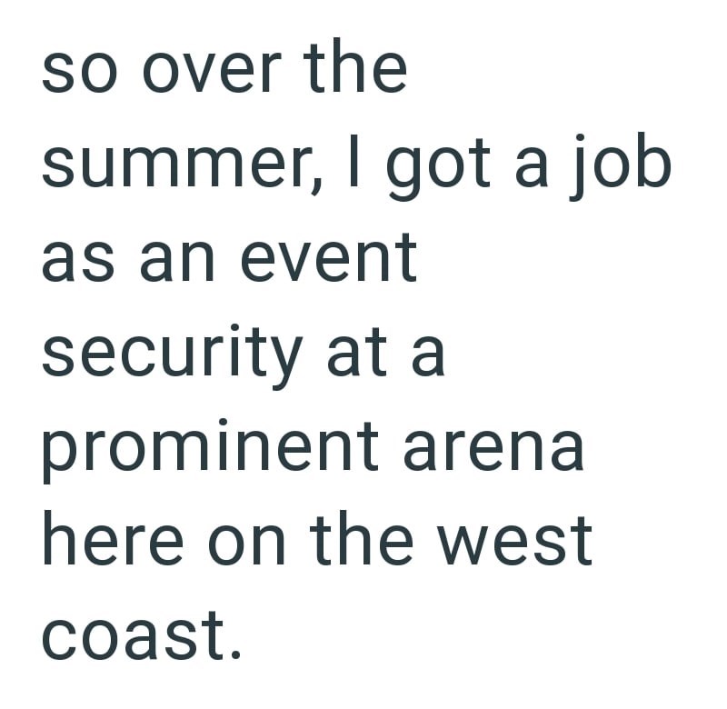 so over the summer, I got a job as an event security at a prominent arena here on the west coast.