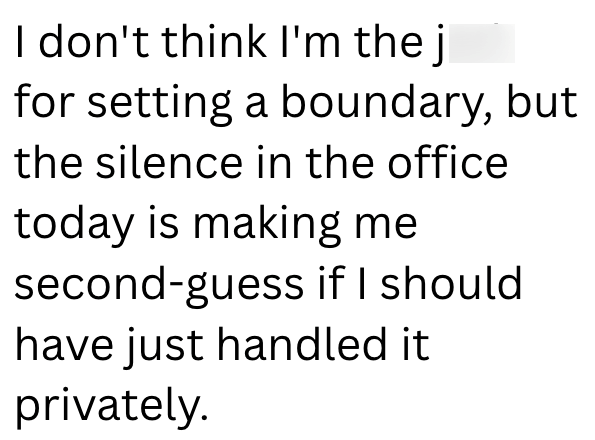 I don't think I'm the j for setting a boundary, but the silence in the office today is making me second-guess if I should. have just handled it privately.