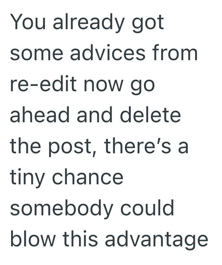 You already got some advices from re-edit now go ahead and delete the post, there's a tiny chance somebody could blow this advantage