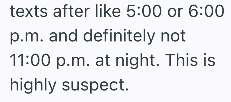 texts after like 5:00 or 6:00 p.m. and definitely not 11:00 p.m. at night. This is highly suspect.