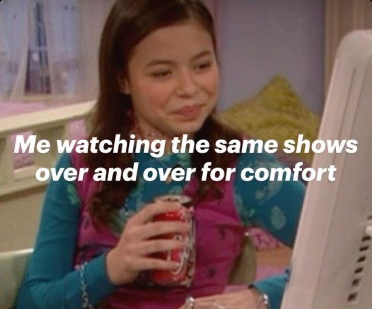 Me watching the same shows over and over for comfort