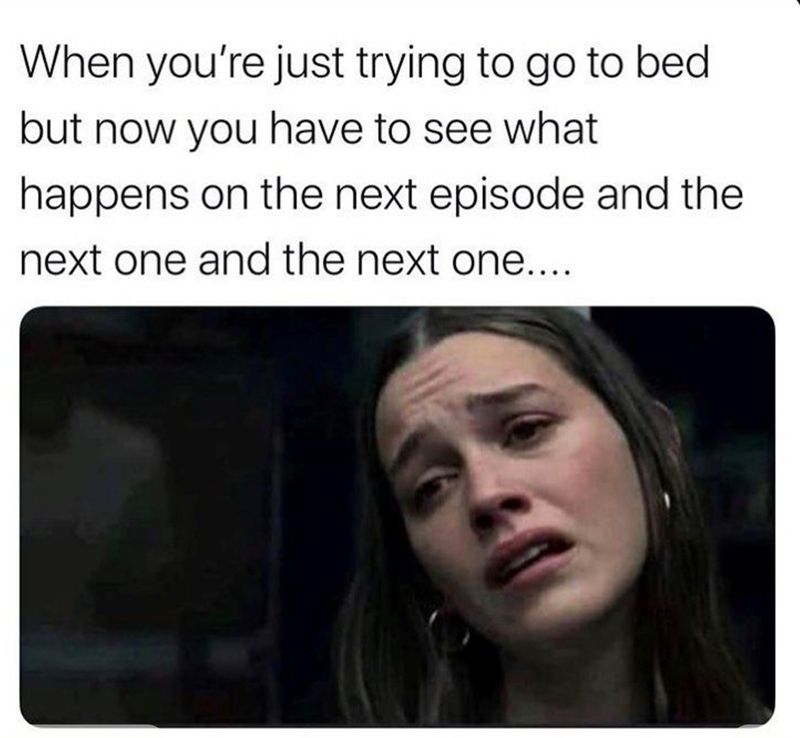 When you're just trying to go to bed but now you have to see what happens on the next episode and the next one and the next one....