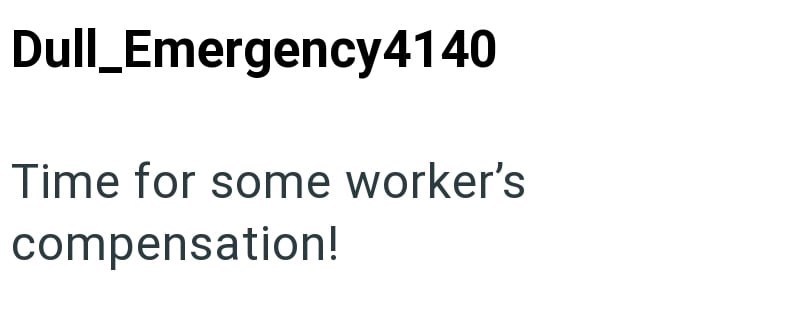 Dull_Emergency4140 Time for some worker's compensation!