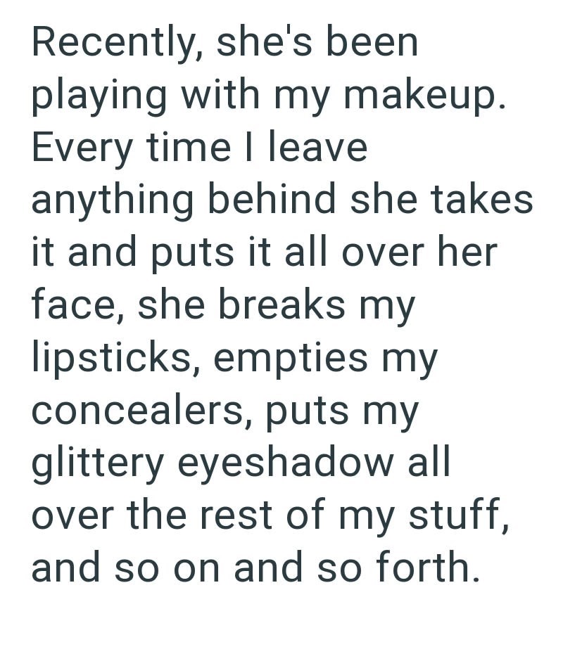 Recently, she's been playing with my makeup. Every time I leave anything behind she takes it and puts it all over her face, she breaks my lipsticks, empties my concealers, puts my glittery eyeshadow all over the rest of my stuff, and so on and so forth.