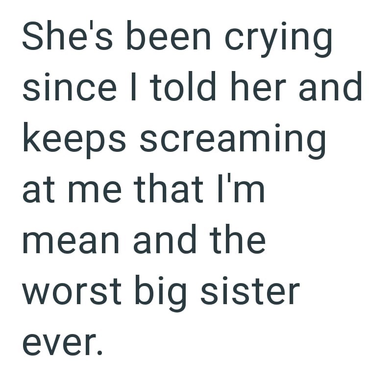 She's been crying since I told her and keeps screaming at me that I'm mean and the worst big sister ever.