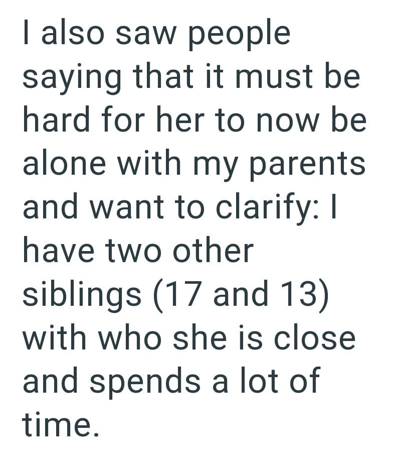 I also saw people saying that it must be hard for her to now be alone with my parents and want to clarify: I have two other siblings (17 and 13) with who she is close and spends a lot of time.