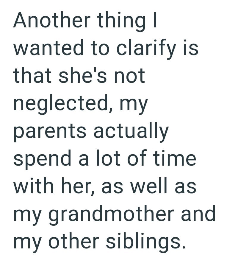 Another thing I wanted to clarify is that she's not neglected, my parents actually spend a lot of time with her, as well as my grandmother and my other siblings.