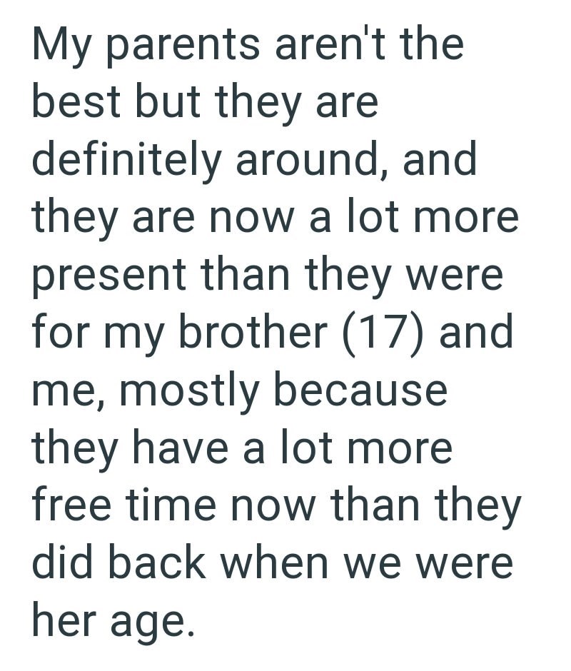 My parents aren't the best but they are definitely around, and they are now a lot more present than they were for my brother (17) and me, mostly because they have a lot more free time now than they did back when we were her age.