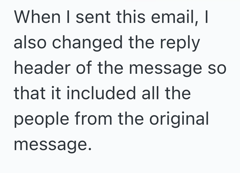 When I sent this email, I also changed the reply header of the message so that it included all the people from the original message.