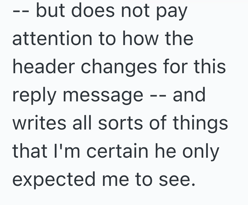 -- but does not pay attention to how the header changes for this reply message -- and writes all sorts of things that I'm certain he only expected me to see.