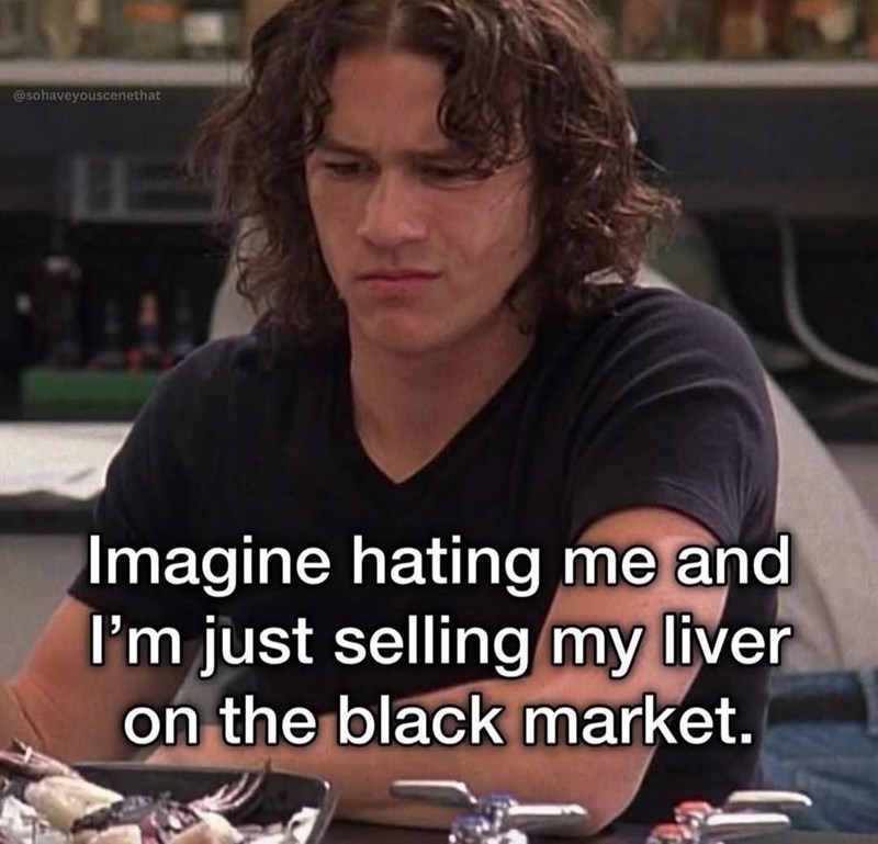 @sohaveyouscenethat Imagine hating me and I'm just selling my liver on the black market.