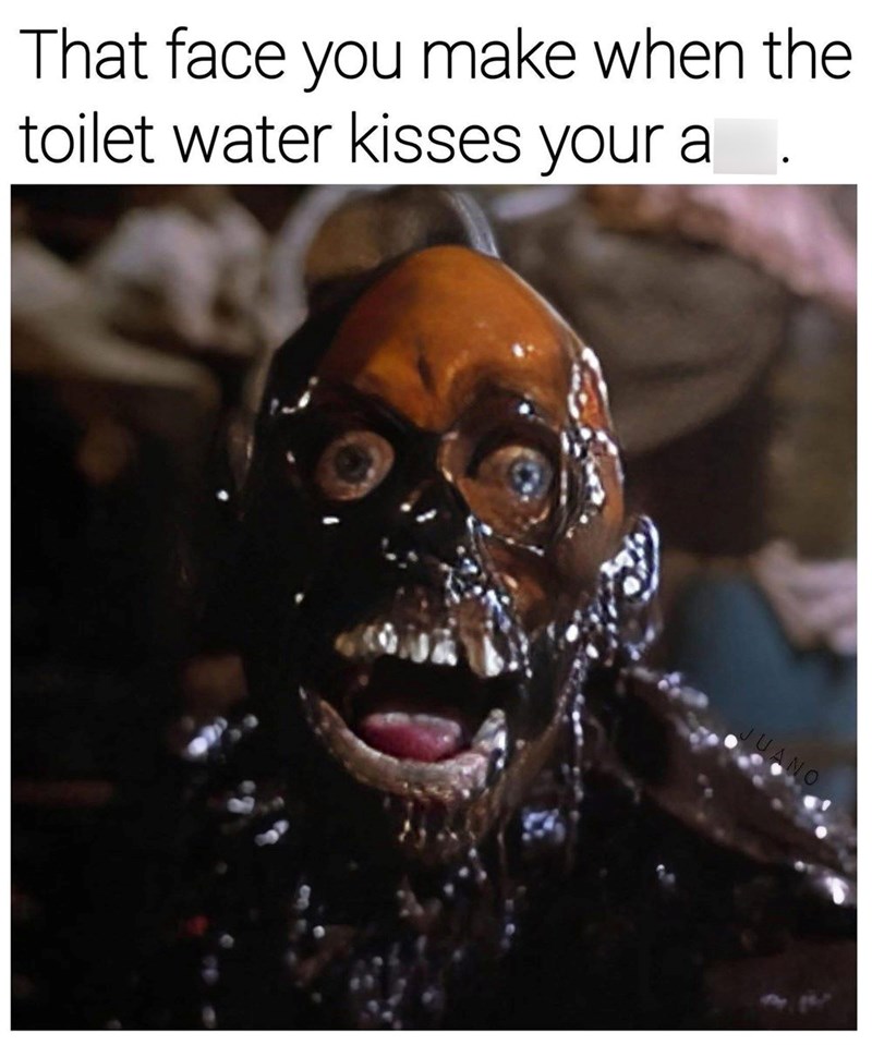 That face you make when the toilet water kisses your a . JUANO