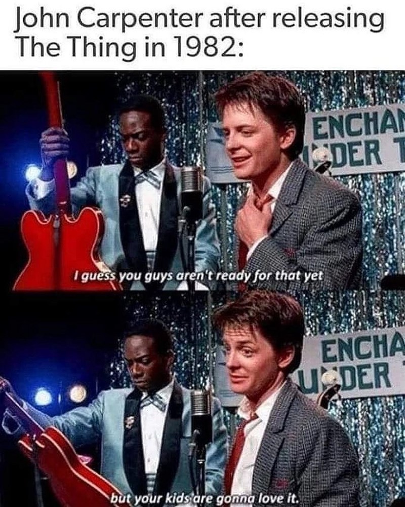 John Carpenter after releasing The Thing in 1982: I guess you guys aren't ready for that yet but your kids are gonna love it. ENCHAN DER T ENCHA USDER