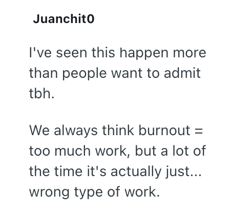 Juanchito I've seen this happen more than people want to admit tbh. We always think burnout = too much work, but a lot of the time it's actually just... wrong type of work.