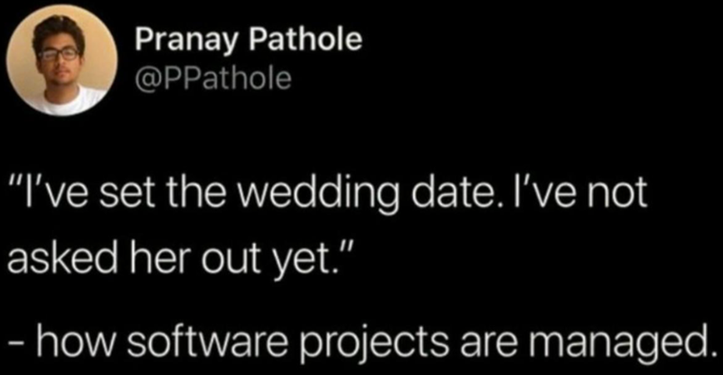 Pranay Pathole @PPathole "I've set the wedding date. I've not asked her out yet." - how software projects are managed.