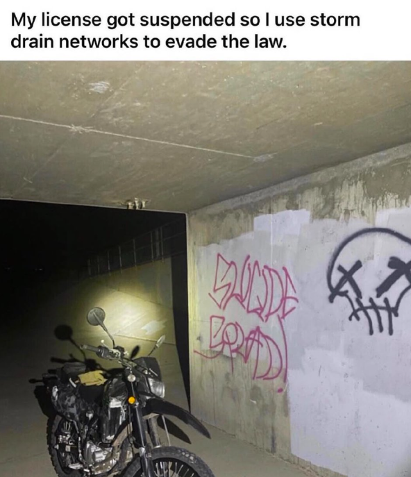 My license got suspended so I use storm drain networks to evade the law. BUNDE