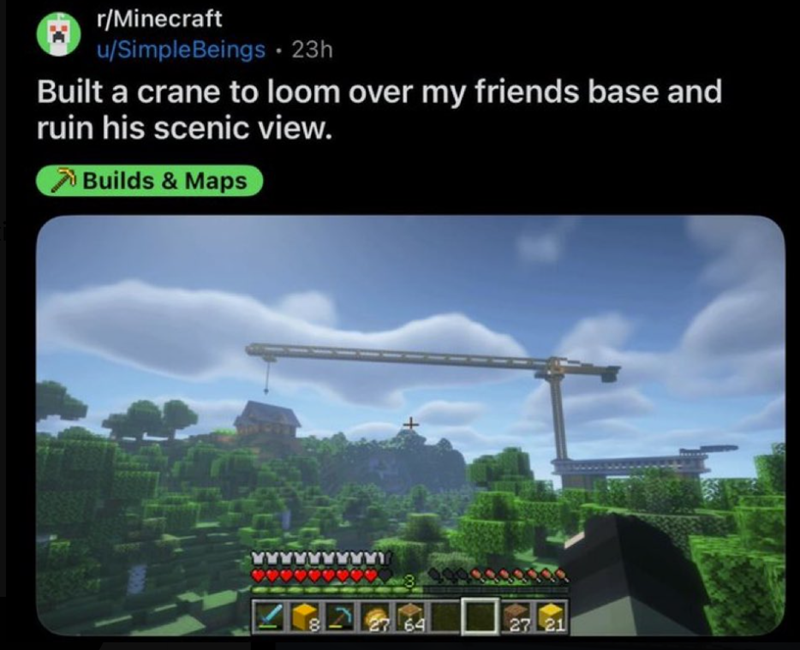 r/Minecraft u/SimpleBeings 23h Built a crane to loom over my friends base and ruin his scenic view. Builds & Maps 00 64 27 21