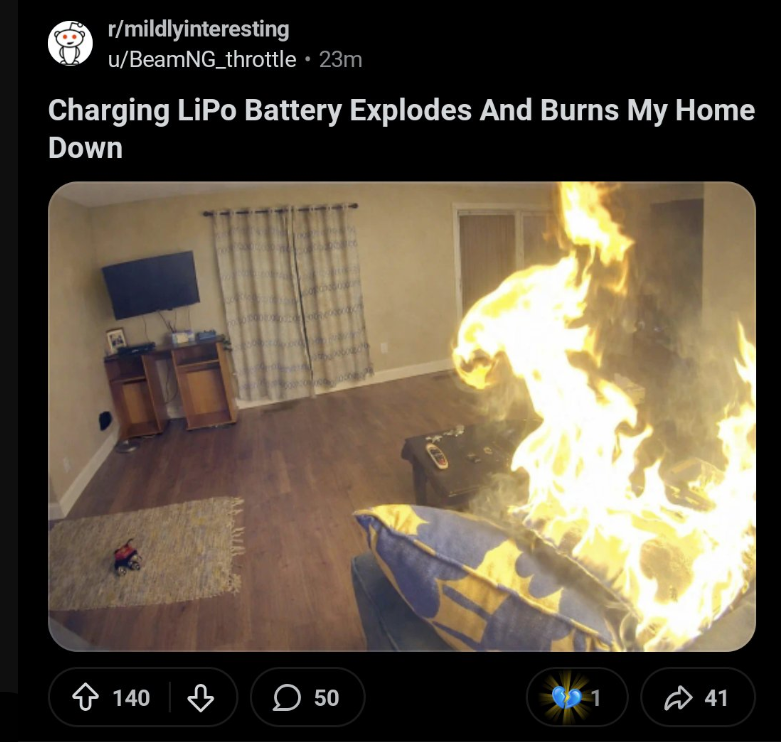 r/mildlyinteresting u/BeamNG_throttle ⚫ 23m Charging LiPo Battery Explodes And Burns My Home Down 140 > 50 1 41