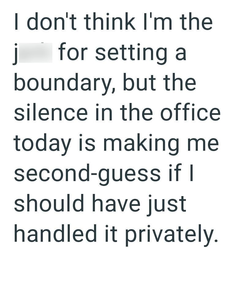 I don't think I'm the j for setting a boundary, but the silence in the office today is making me second-guess if I should have just handled it privately.