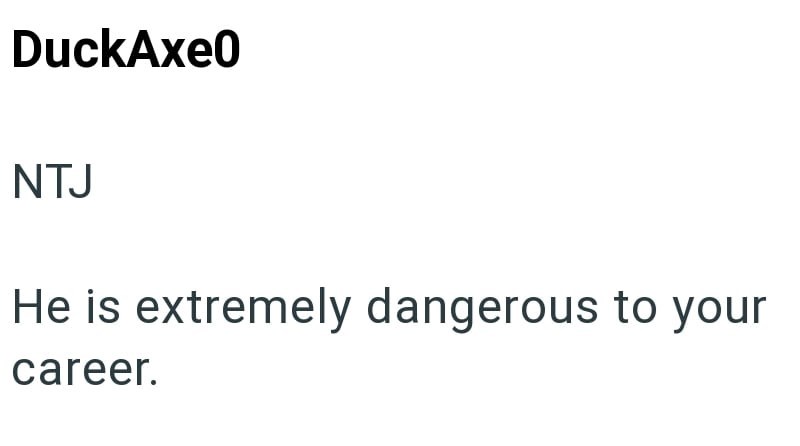 DuckAxe0 NTJ He is extremely dangerous to your career.