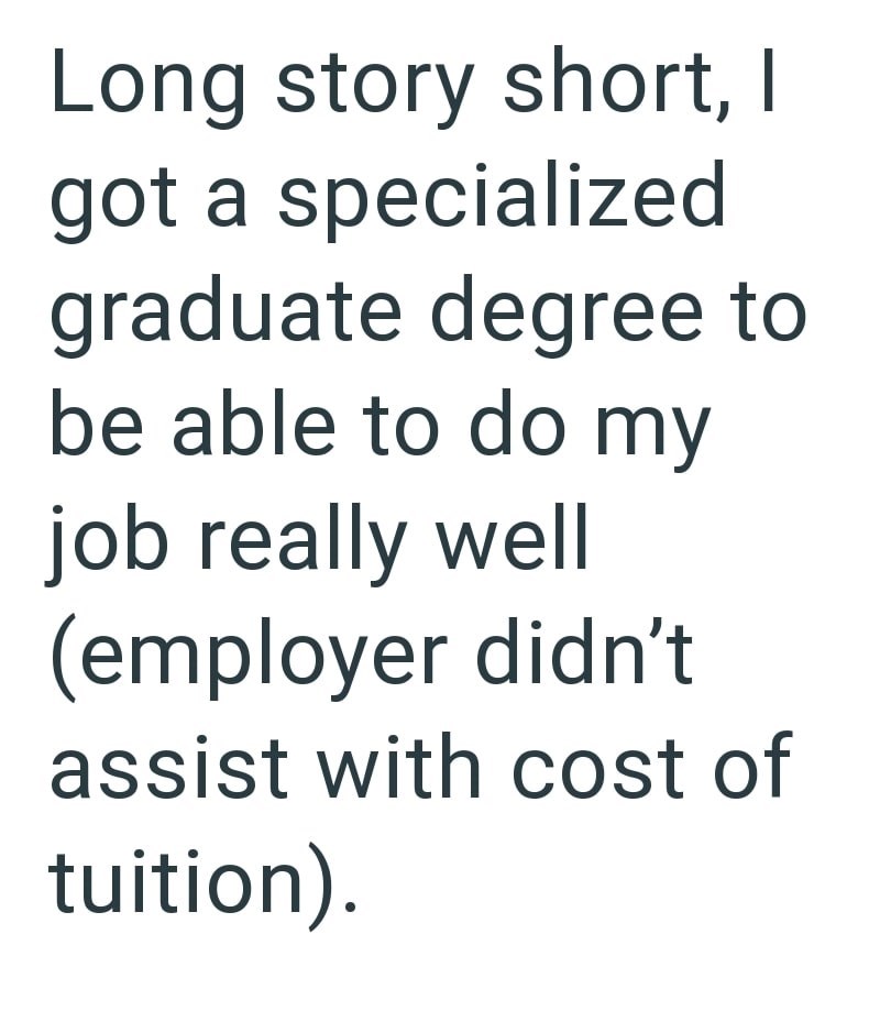 Long story short, I got a specialized graduate degree to be able to do my job really well (employer didn't assist with cost of tuition).