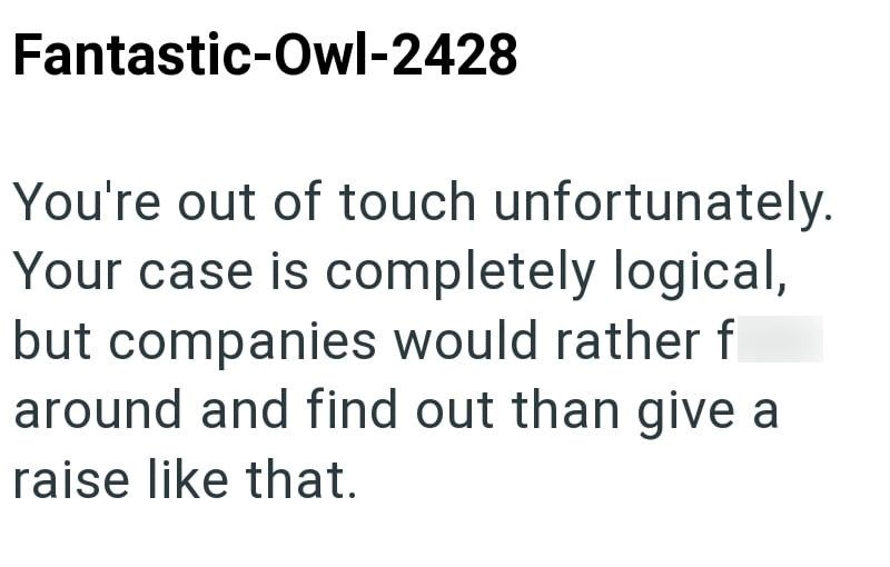 Fantastic-Owl-2428 You're out of touch unfortunately. Your case is completely logical, but companies would rather f around and find out than give a raise like that.