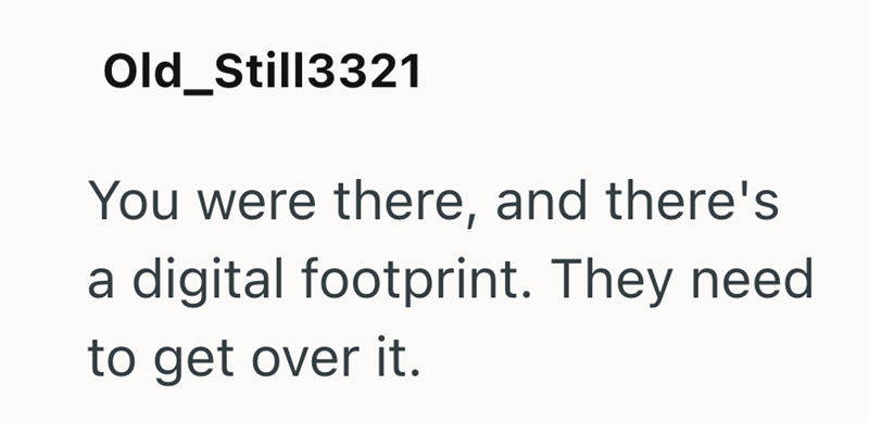 Old_Still3321 You were there, and there's a digital footprint. They need to get over it.