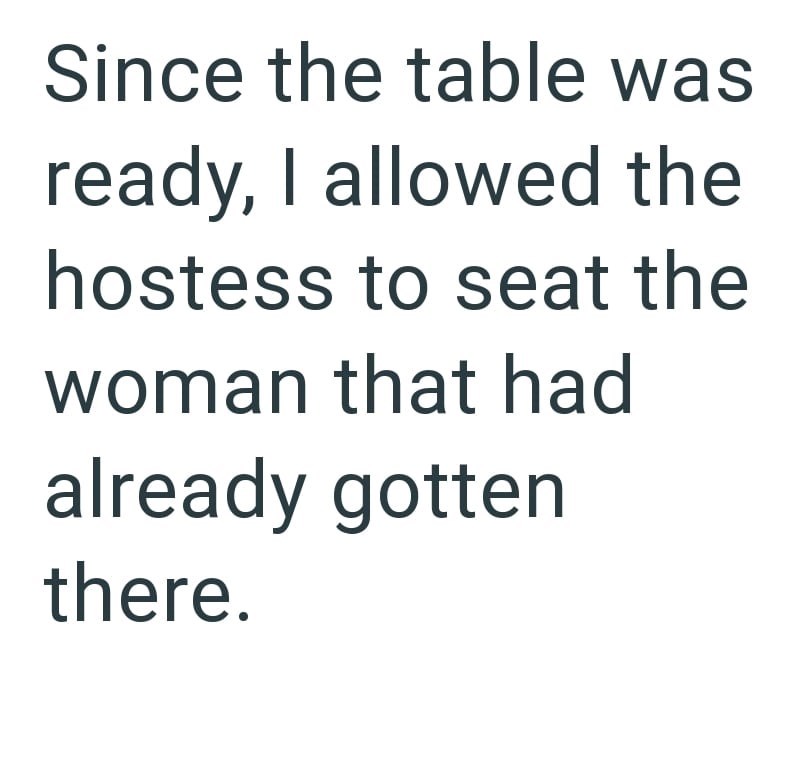 Since the table was ready, I allowed the hostess to seat the woman that had already gotten there.