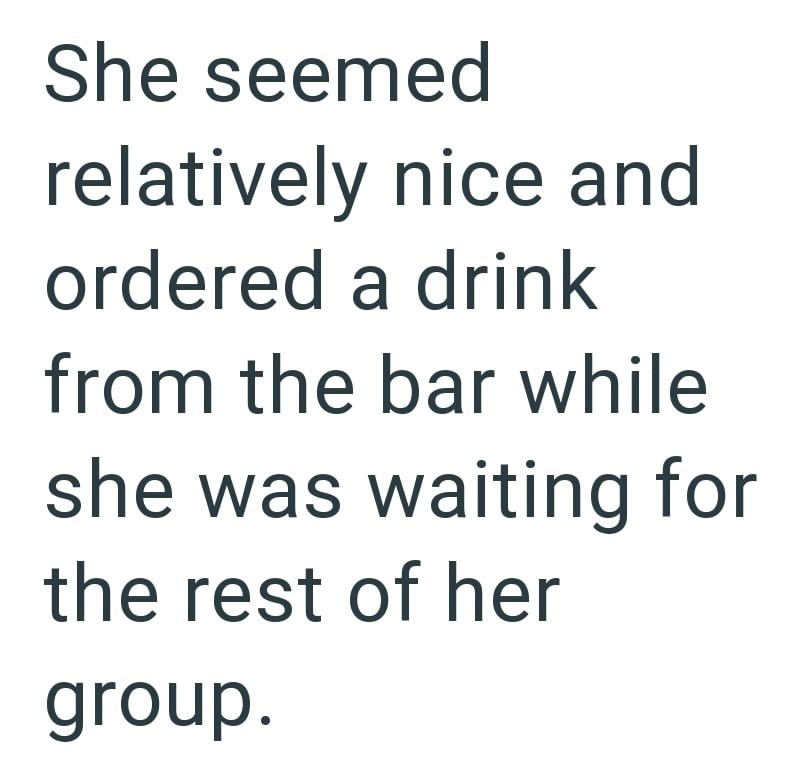 She seemed relatively nice and ordered a drink from the bar while she was waiting for the rest of her group.
