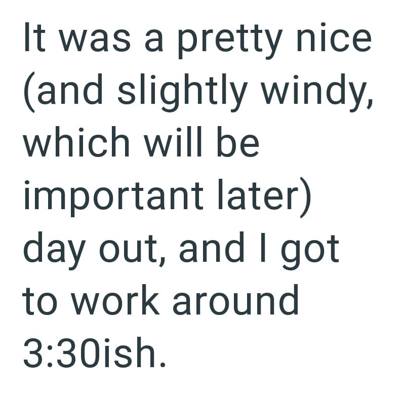 It was a pretty nice (and slightly windy, which will be important later) day out, and I got to work around 3:30ish.