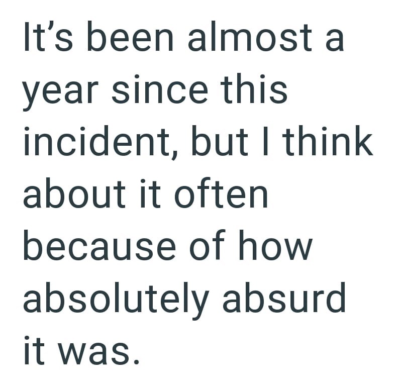 It's been almost a year since this incident, but I think about it often because of how absolutely absurd it was.