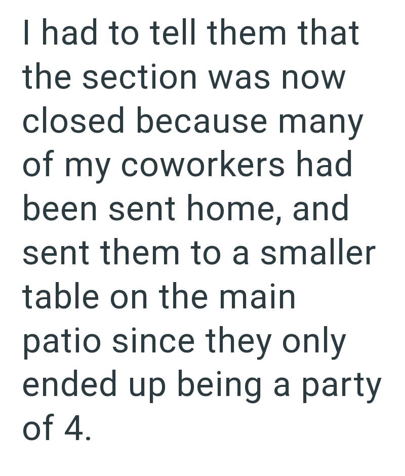 I had to tell them that the section was now closed because many of my coworkers had been sent home, and sent them to a smaller table on the main patio since they only ended up being a party of 4.