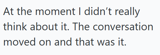 At the moment I didn't really think about it. The conversation moved on and that was it.