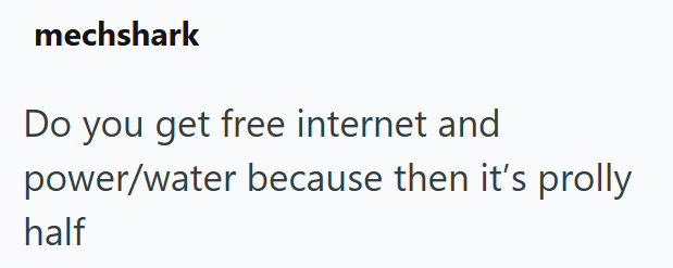 mechshark Do you get free internet and power/water because then it's prolly half