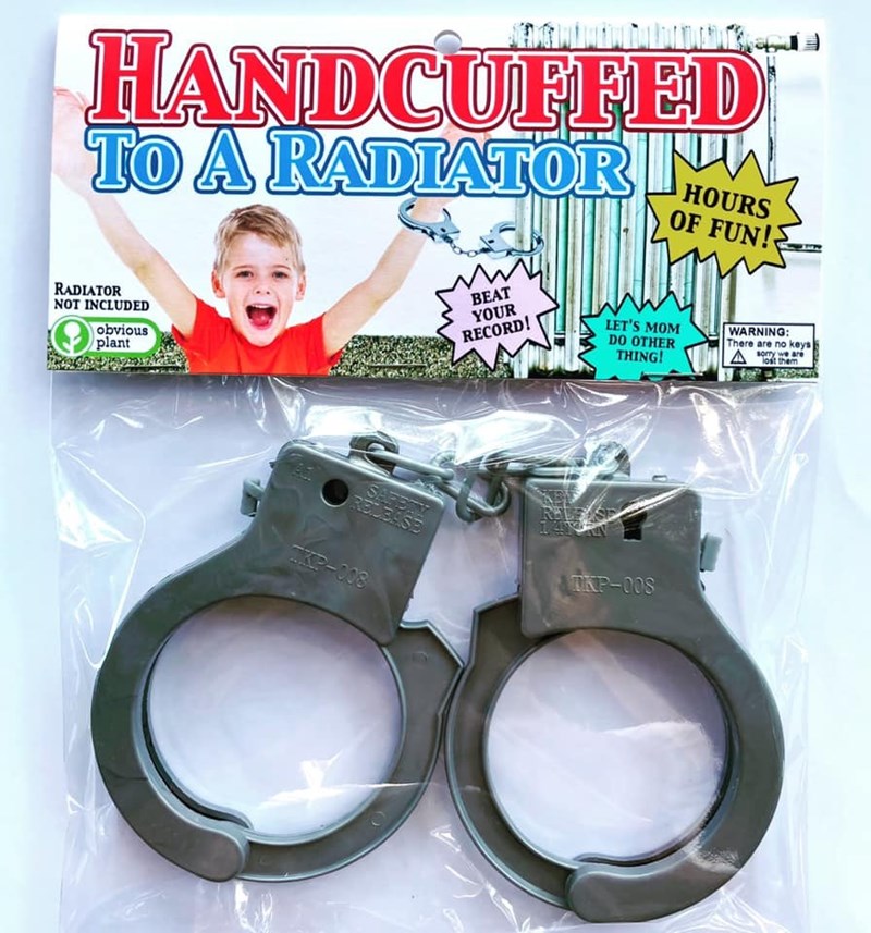 HANDCUFFED TO A RADIATOR HOURS OF FUN! RADIATOR NOT INCLUDED obvious plant BEAT YOUR RECORD! LET'S MOM DO OTHER THING! WARNING: There are no keys A sorry we are lost them SAFETY RELEASE TKP-008 TKP-008