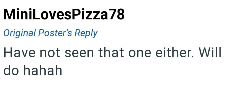 MiniLovesPizza78 Original Poster's Reply Have not seen that one either. Will do hahah