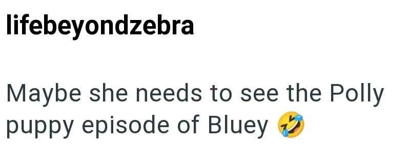 lifebeyondzebra Maybe she needs to see the Polly puppy episode of Bluey ✓