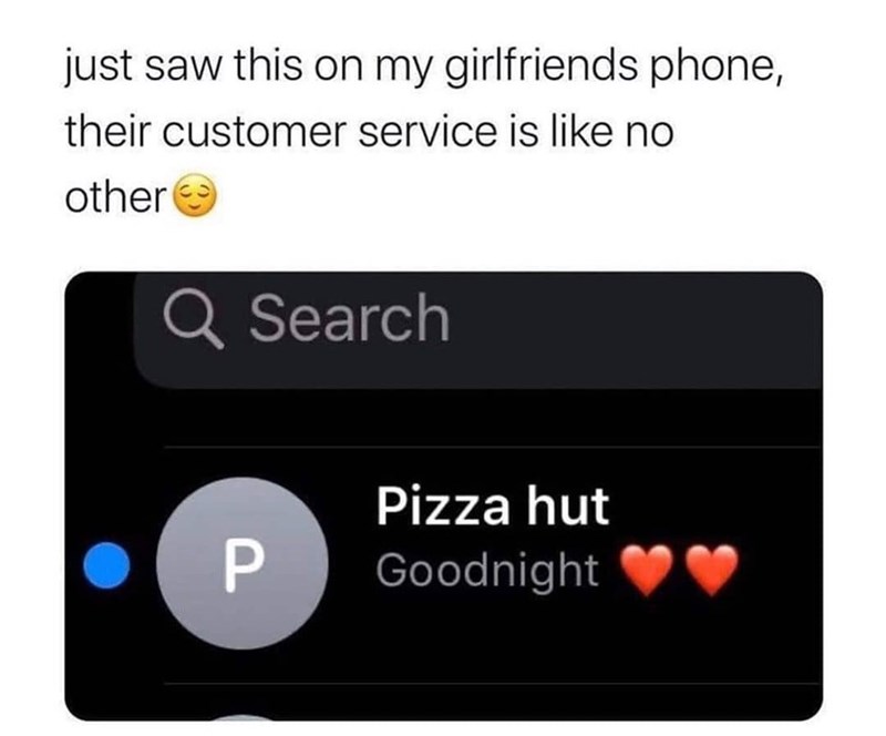 just saw this on my girlfriends phone, their customer service is like no other Q Search P Pizza hut Goodnight