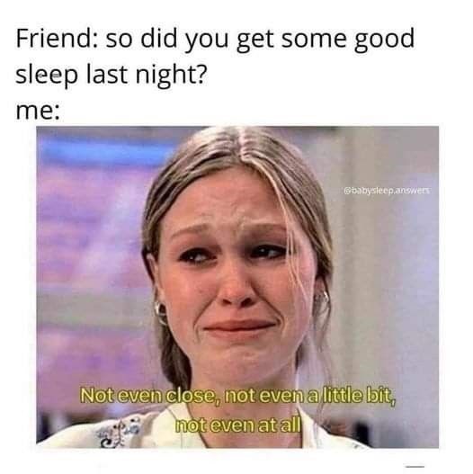 Friend: so did you get some good sleep last night? me: @babysleep.answers Not even close, not even a little bit, not even at all