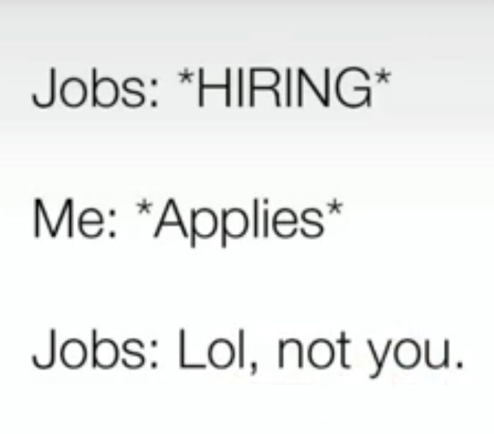 Jobs: *HIRING* Me: *Applies* Jobs: Lol, not you.