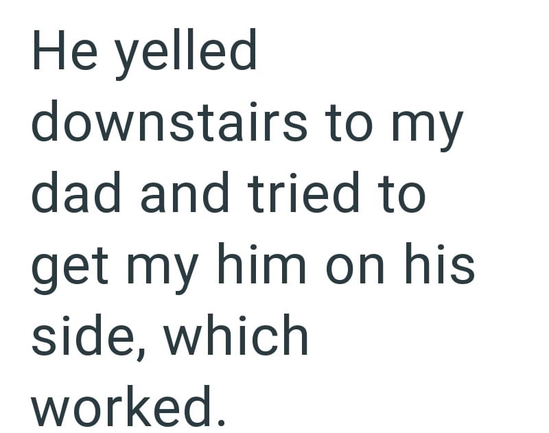 He yelled downstairs to my dad and tried to get my him on his side, which worked.