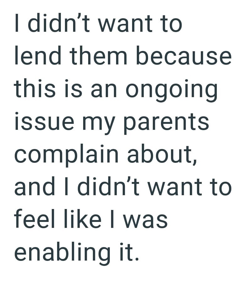I didn't want to lend them because this is an ongoing issue my parents complain about, and I didn't want to feel like I was enabling it.