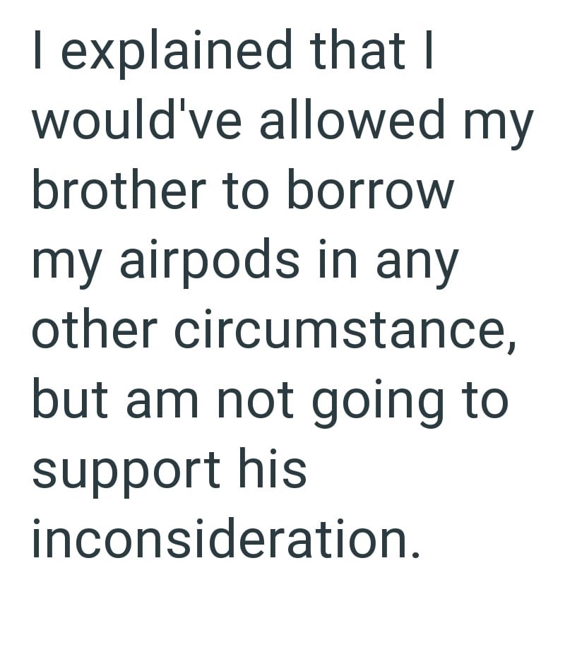 I explained that I would've allowed my brother to borrow my airpods in any other circumstance, but am not going to support his inconsideration.